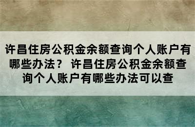 许昌住房公积金余额查询个人账户有哪些办法？ 许昌住房公积金余额查询个人账户有哪些办法可以查